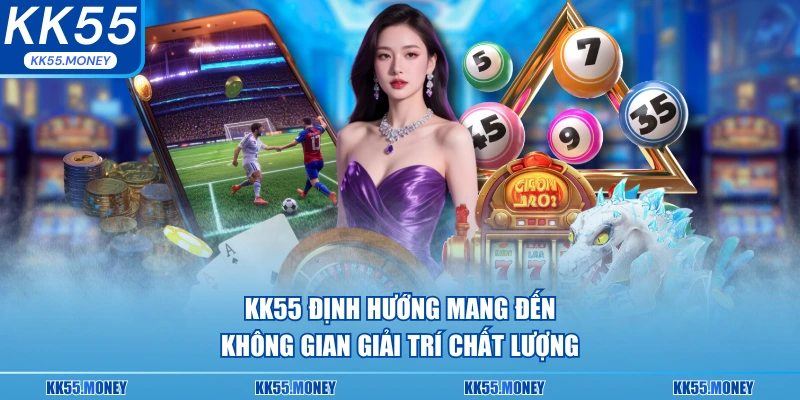 KK55 định hướng mang đến không gian giải trí mới