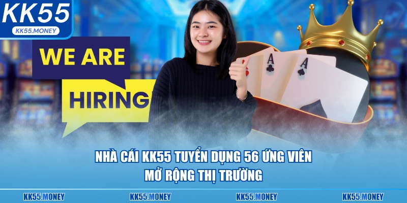 Nhà cái KK55 tuyển dụng ứng viên mở rộng thị trường 