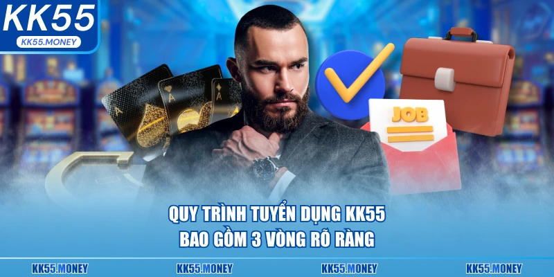 Quy trình tuyển dụng KK55 3 vòng 